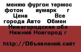 меняю фургон термос фотон 3702 аумарк 2013г › Цена ­ 400 000 - Все города Авто » Обмен   . Нижегородская обл.,Нижний Новгород г.